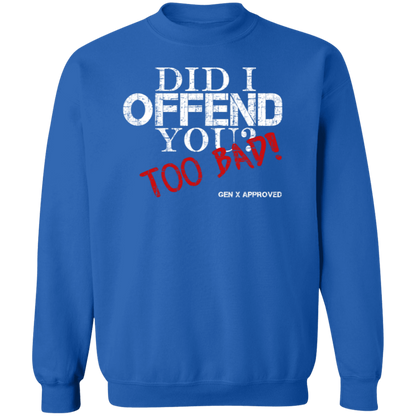 Did I Offend You? Too Bad! GEN X APPROVED Crewneck Pullover Sweatshirt