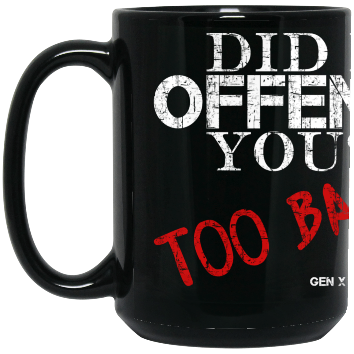 Did I Offend You? Too Bad! 15oz Coffee Mug